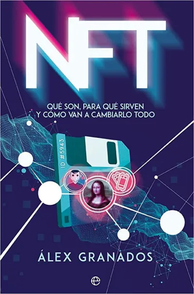 Portada del libro NFT: Qué son, para qué sirven y cómo van a cambiarlo todo, de Alex Granados